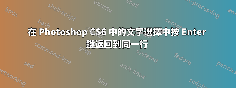 在 Photoshop CS6 中的文字選擇中按 Enter 鍵返回到同一行