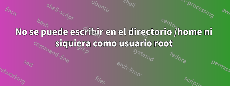 No se puede escribir en el directorio /home ni siquiera como usuario root