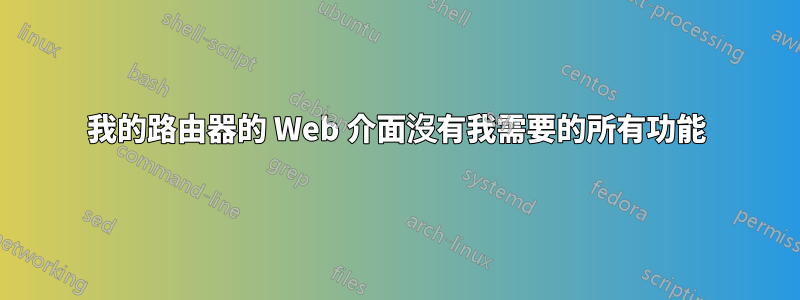 我的路由器的 Web 介面沒有我需要的所有功能