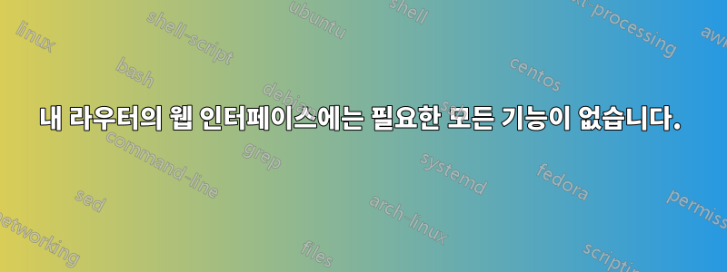 내 라우터의 웹 인터페이스에는 필요한 모든 기능이 없습니다.