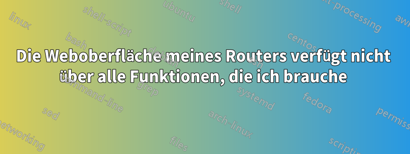 Die Weboberfläche meines Routers verfügt nicht über alle Funktionen, die ich brauche