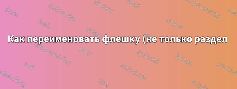 Как переименовать флешку (не только раздел)