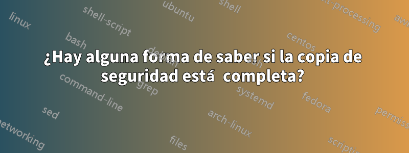 ¿Hay alguna forma de saber si la copia de seguridad está completa?