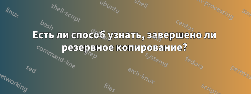 Есть ли способ узнать, завершено ли резервное копирование?