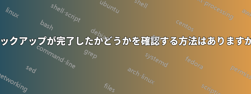 バックアップが完了したかどうかを確認する方法はありますか?