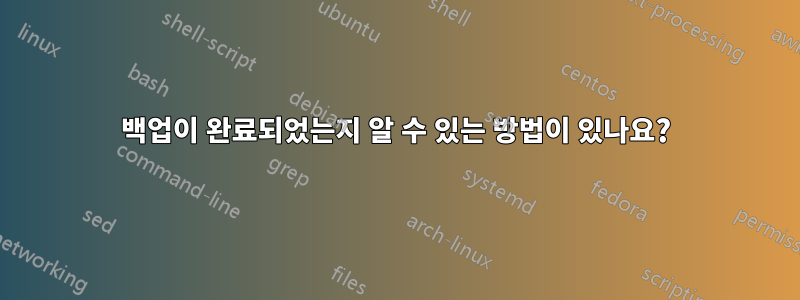 백업이 완료되었는지 알 수 있는 방법이 있나요?