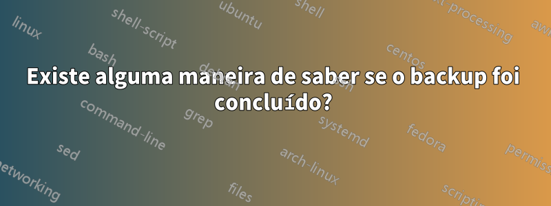 Existe alguma maneira de saber se o backup foi concluído?