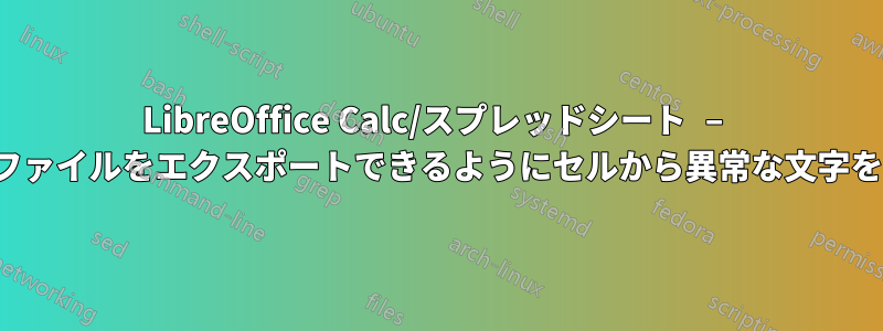 LibreOffice Calc/スプレッドシート – 有効なCSVファイルをエクスポートできるようにセルから異常な文字を削除します