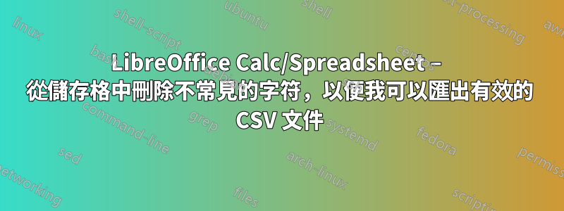 LibreOffice Calc/Spreadsheet – 從儲存格中刪除不常見的字符，以便我可以匯出有效的 CSV 文件