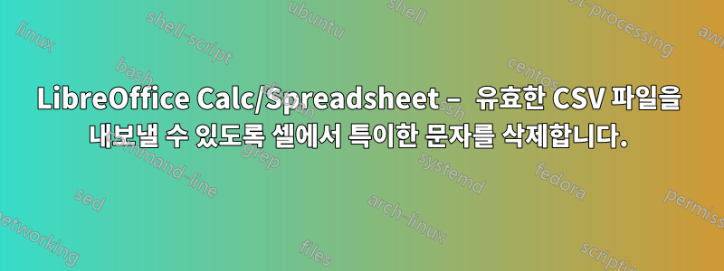 LibreOffice Calc/Spreadsheet – 유효한 CSV 파일을 내보낼 수 있도록 셀에서 특이한 문자를 삭제합니다.