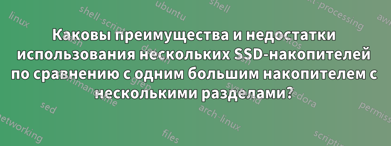 Каковы преимущества и недостатки использования нескольких SSD-накопителей по сравнению с одним большим накопителем с несколькими разделами?