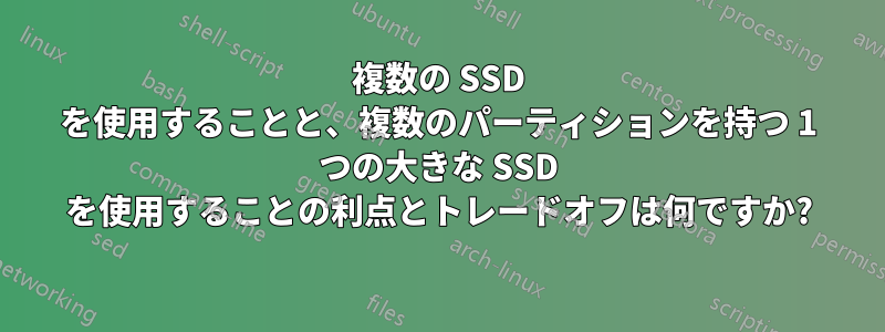 複数の SSD を使用することと、複数のパーティションを持つ 1 つの大きな SSD を使用することの利点とトレードオフは何ですか?