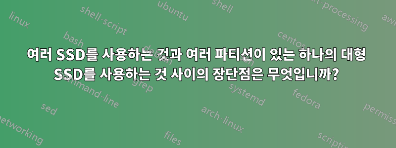 여러 SSD를 사용하는 것과 여러 파티션이 있는 하나의 대형 SSD를 사용하는 것 사이의 장단점은 무엇입니까?