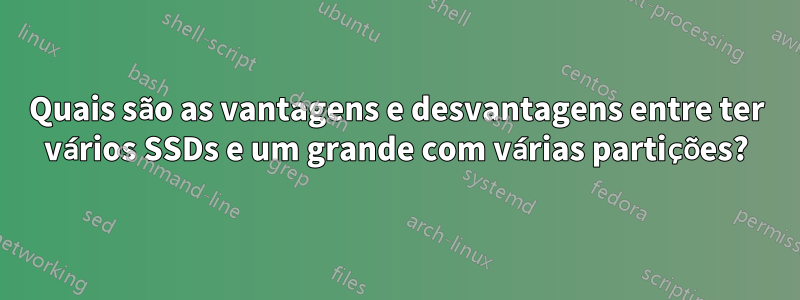 Quais são as vantagens e desvantagens entre ter vários SSDs e um grande com várias partições?