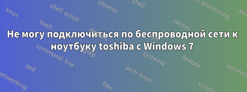 Не могу подключиться по беспроводной сети к ноутбуку toshiba с Windows 7