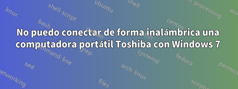 No puedo conectar de forma inalámbrica una computadora portátil Toshiba con Windows 7