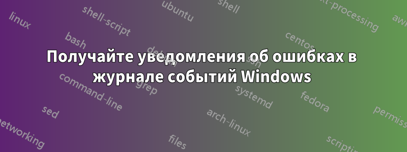 Получайте уведомления об ошибках в журнале событий Windows