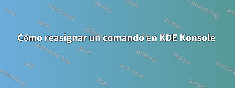 Cómo reasignar un comando en KDE Konsole