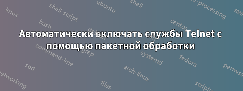 Автоматически включать службы Telnet с помощью пакетной обработки