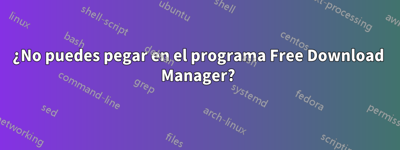 ¿No puedes pegar en el programa Free Download Manager?