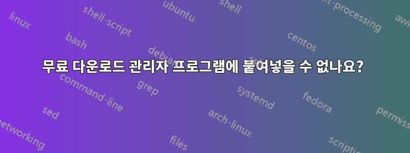 무료 다운로드 관리자 프로그램에 붙여넣을 수 없나요?