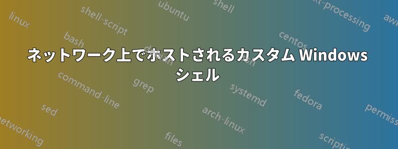 ネットワーク上でホストされるカスタム Windows シェル