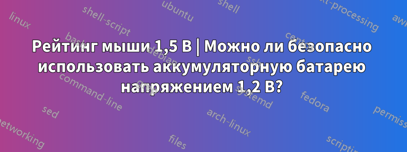 Рейтинг мыши 1,5 В | Можно ли безопасно использовать аккумуляторную батарею напряжением 1,2 В?