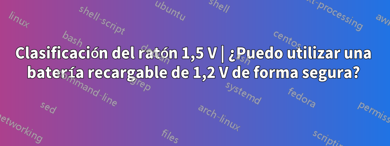 Clasificación del ratón 1,5 V | ¿Puedo utilizar una batería recargable de 1,2 V de forma segura?