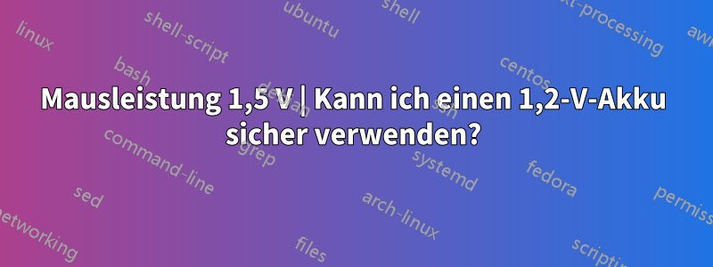 Mausleistung 1,5 V | Kann ich einen 1,2-V-Akku sicher verwenden?