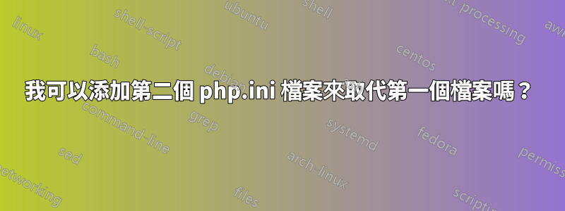 我可以添加第二個 php.ini 檔案來取代第一個檔案嗎？