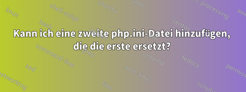 Kann ich eine zweite php.ini-Datei hinzufügen, die die erste ersetzt?