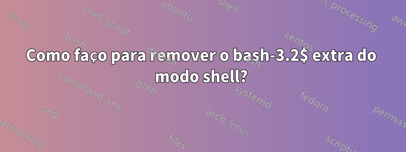 Como faço para remover o bash-3.2$ extra do modo shell?