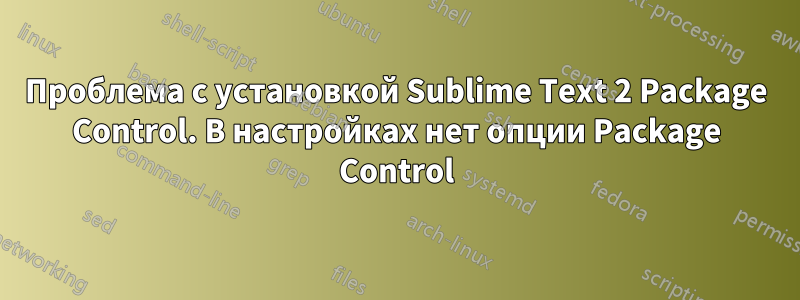 Проблема с установкой Sublime Text 2 Package Control. В настройках нет опции Package Control