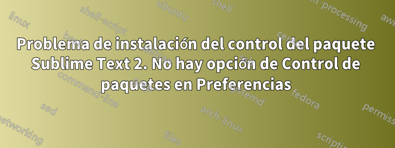 Problema de instalación del control del paquete Sublime Text 2. No hay opción de Control de paquetes en Preferencias