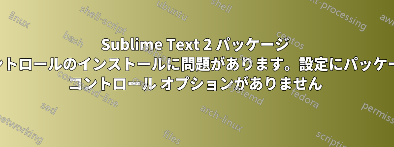 Sublime Text 2 パッケージ コントロールのインストールに問題があります。設定にパッケージ コントロール オプションがありません