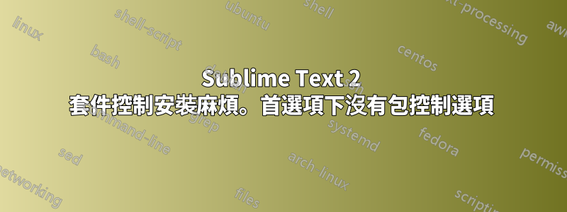 Sublime Text 2 套件控制安裝麻煩。首選項下沒有包控制選項