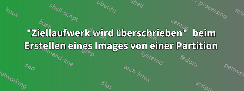"Ziellaufwerk wird überschrieben" beim Erstellen eines Images von einer Partition