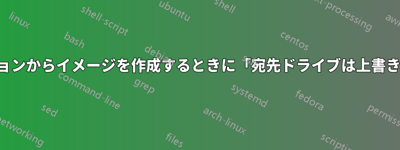 パーティションからイメージを作成するときに「宛先ドライブは上書きされます」