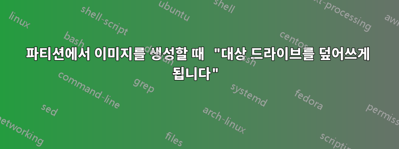 파티션에서 이미지를 생성할 때 "대상 드라이브를 덮어쓰게 됩니다"