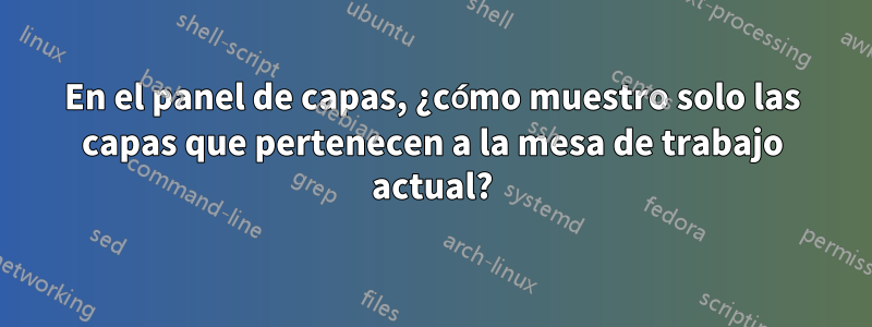 En el panel de capas, ¿cómo muestro solo las capas que pertenecen a la mesa de trabajo actual?