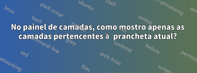 No painel de camadas, como mostro apenas as camadas pertencentes à prancheta atual?