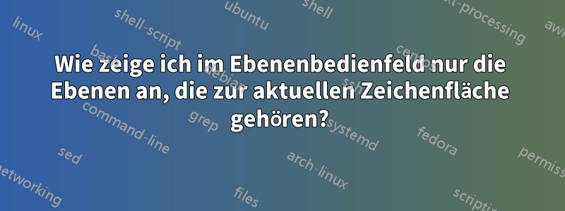 Wie zeige ich im Ebenenbedienfeld nur die Ebenen an, die zur aktuellen Zeichenfläche gehören?