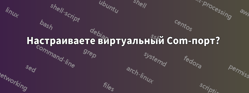 Настраиваете виртуальный Com-порт?