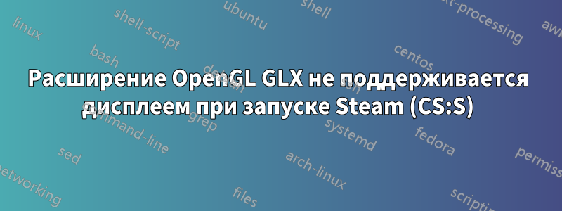 Расширение OpenGL GLX не поддерживается дисплеем при запуске Steam (CS:S)