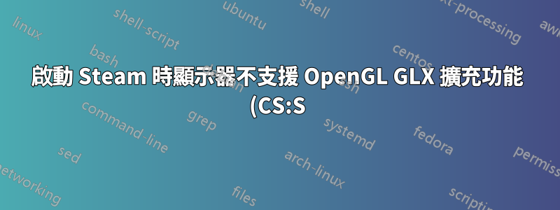 啟動 Steam 時顯示器不支援 OpenGL GLX 擴充功能 (CS:S)