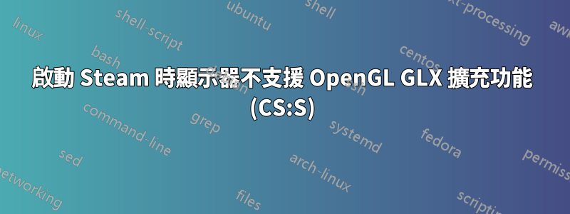 啟動 Steam 時顯示器不支援 OpenGL GLX 擴充功能 (CS:S)