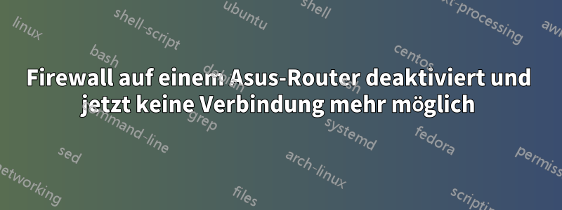 Firewall auf einem Asus-Router deaktiviert und jetzt keine Verbindung mehr möglich