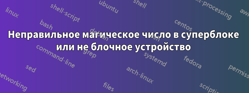 Неправильное магическое число в суперблоке или не блочное устройство