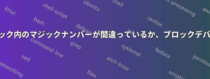 スーパーブロック内のマジックナンバーが間違っているか、ブロックデバイスではない