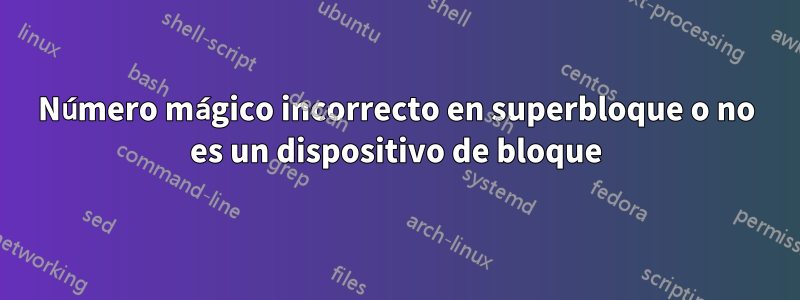 Número mágico incorrecto en superbloque o no es un dispositivo de bloque